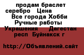 продам браслет серебро › Цена ­ 10 000 - Все города Хобби. Ручные работы » Украшения   . Дагестан респ.,Буйнакск г.